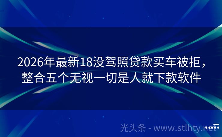 2026年最新18没驾照贷款买车被拒，整合五个无视一切是人就下款软件