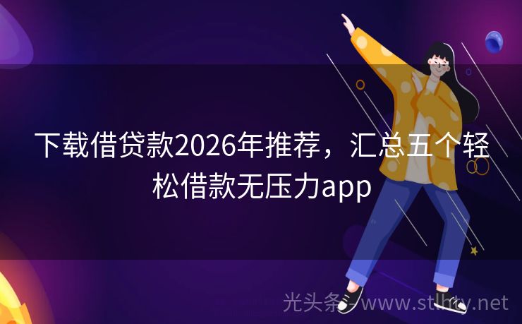 下载借贷款2026年推荐,汇总五个轻松借款无压力app