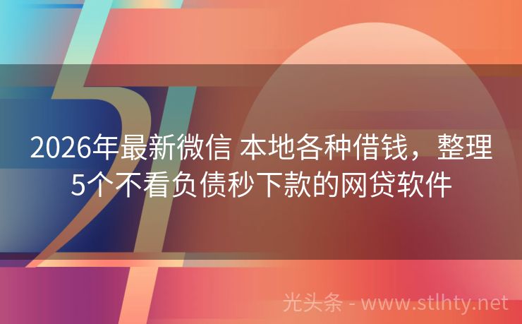 2026年最新微信 本地各种借钱，整理5个不看负债秒下款的网贷软件