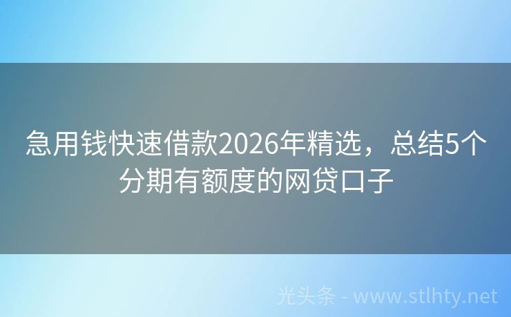 急用钱快速借款2026年精选，总结5个分期有额度的网贷口子