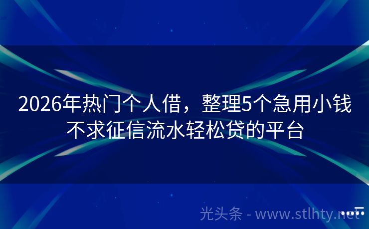 2026年热门个人借，整理5个急用小钱不求征信流水轻松贷的平台