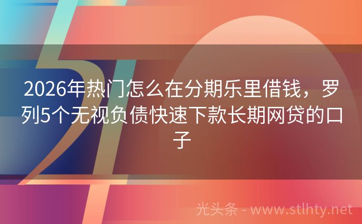 2026年热门怎么在分期乐里借钱，罗列5个无视负债快速下款长期网贷的口子