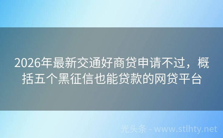 2026年最新交通好商贷申请不过，概括五个黑征信也能贷款的网贷平台