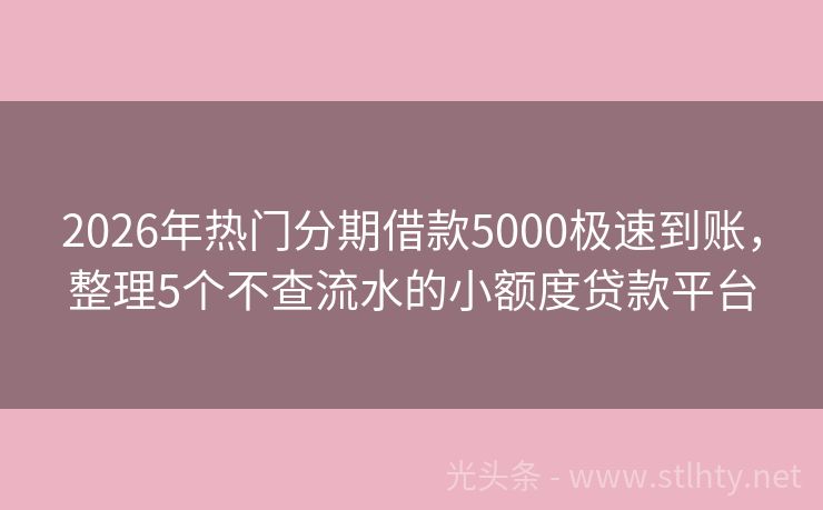 2026年热门分期借款5000极速到账，整理5个不查流水的小额度贷款平台