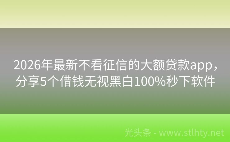 2026年最新不看征信的大额贷款app，分享5个借钱无视黑白100%秒下软件