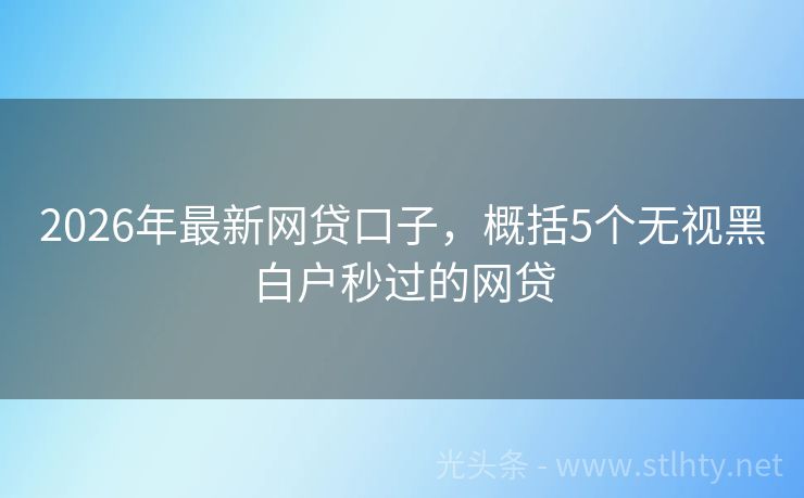2026年最新网贷口子，概括5个无视黑白户秒过的网贷