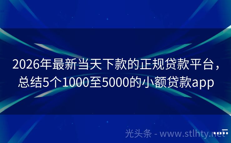 2026年最新当天下款的正规贷款平台，总结5个1000至5000的小额贷款app