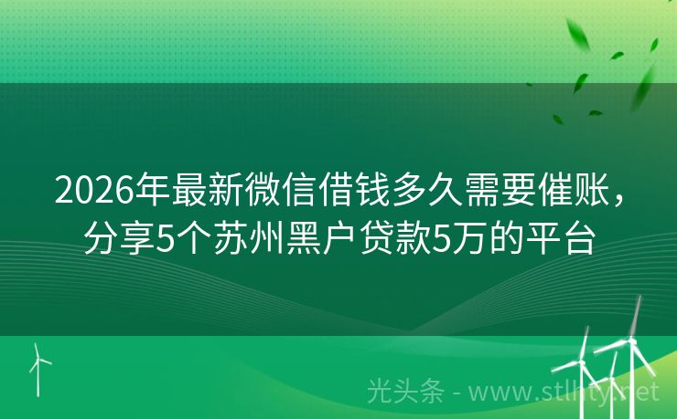 2026年最新微信借钱多久需要催账,分享5个苏州黑户贷款5万的平台