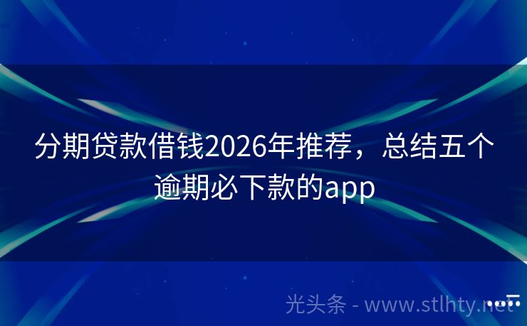 分期贷款借钱2026年推荐，总结五个逾期必下款的app