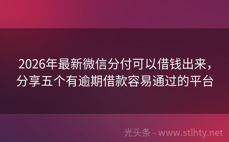 2026年最新微信分付可以借钱出来，分享五个有逾期借款容易通过的平台