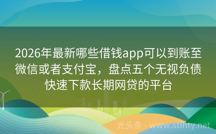 2026年最新哪些借钱app可以到账至微信或者支付宝，盘点五个无视负债快速下款长期网贷的平台