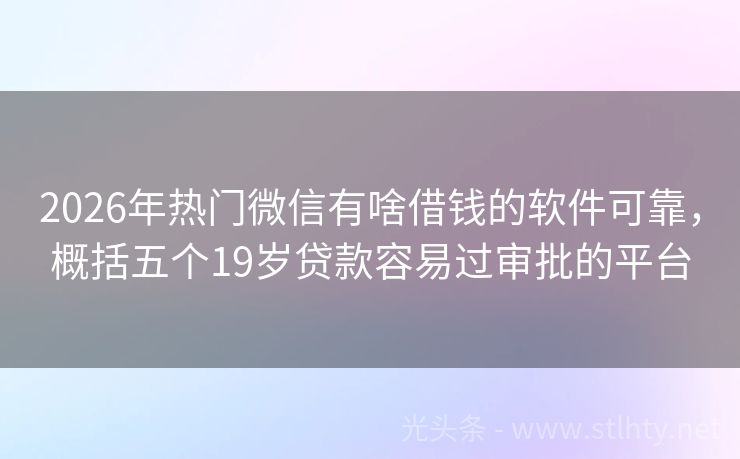 2026年热门微信有啥借钱的软件可靠，概括五个19岁贷款容易过审批的平台