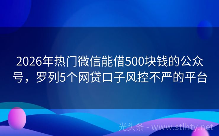 2026年热门微信能借500块钱的公众号，罗列5个网贷口子风控不严的平台