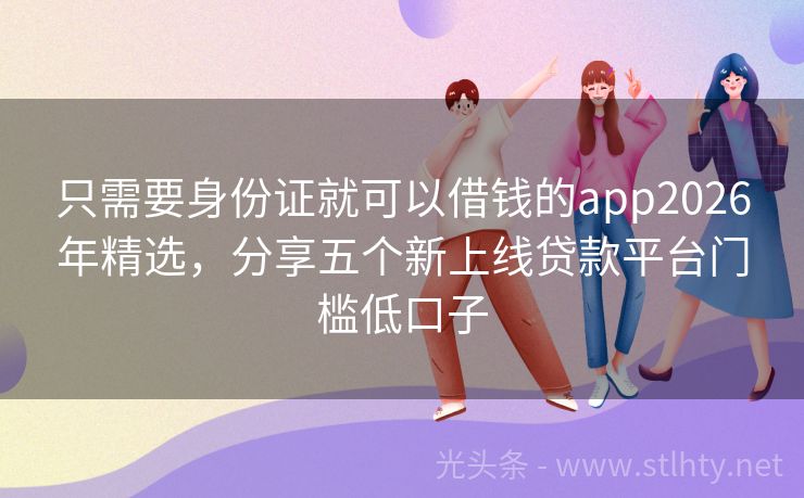 只需要身份证就可以借钱的app2026年精选，分享五个新上线贷款平台门槛低口子