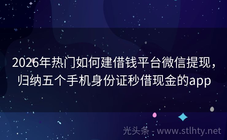 2026年热门如何建借钱平台微信提现，归纳五个手机身份证秒借现金的app