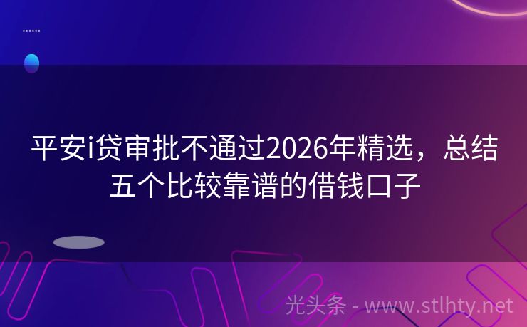 平安i贷审批不通过2026年精选,总结五个比较靠谱的借钱口子
