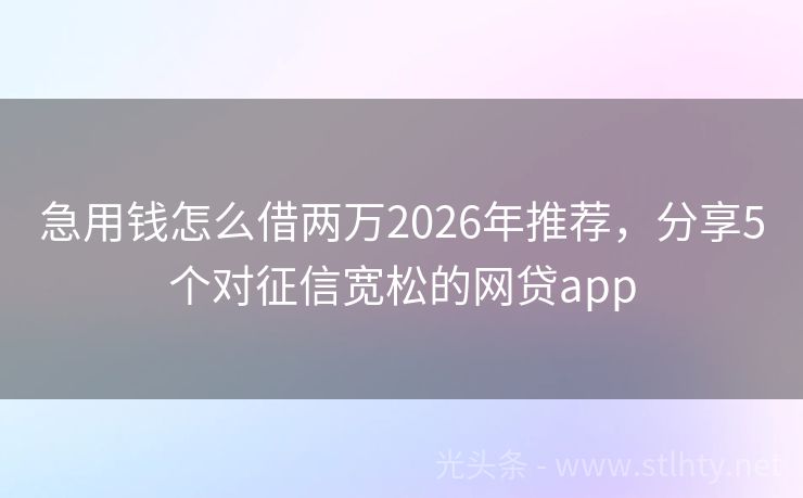 急用钱怎么借两万2026年推荐，分享5个对征信宽松的网贷app