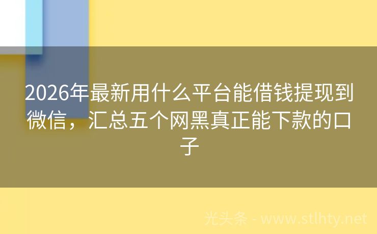 2026年最新用什么平台能借钱提现到微信，汇总五个网黑真正能下款的口子