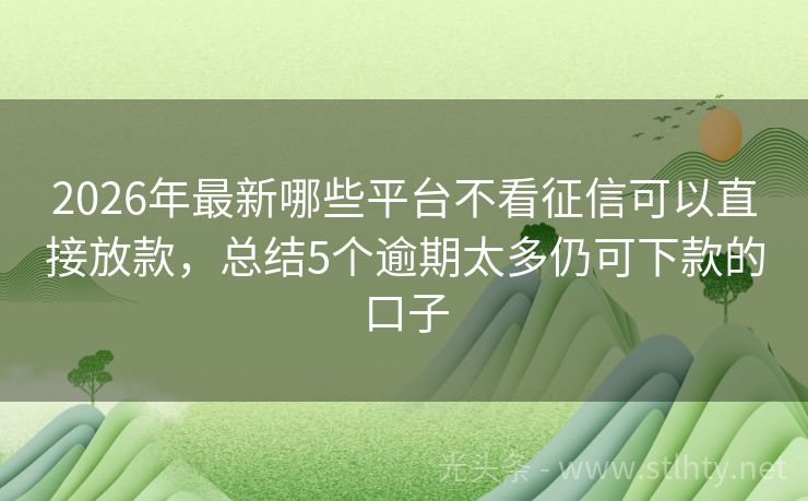 2026年最新哪些平台不看征信可以直接放款，总结5个逾期太多仍可下款的口子