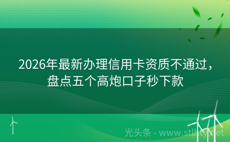 2026年最新办理信用卡资质不通过，盘点五个高炮口子秒下款