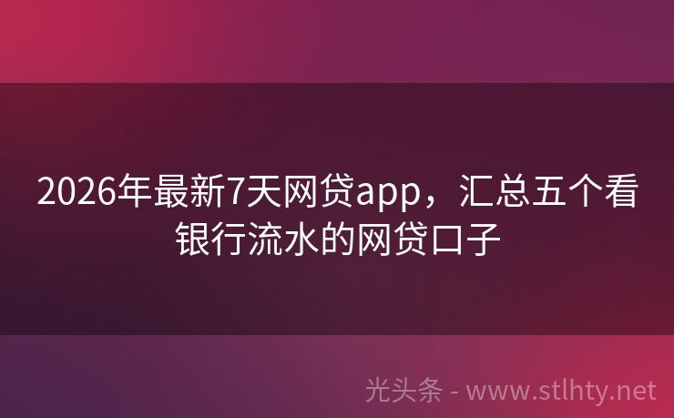 2026年最新7天网贷app，汇总五个看银行流水的网贷口子