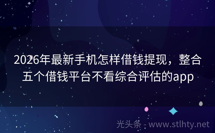 2026年最新手机怎样借钱提现，整合五个借钱平台不看综合评估的app