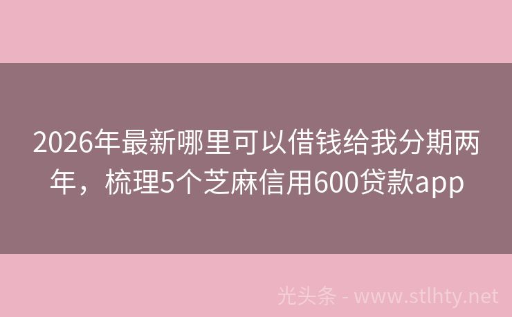 2026年最新哪里可以借钱给我分期两年，梳理5个芝麻信用600贷款app