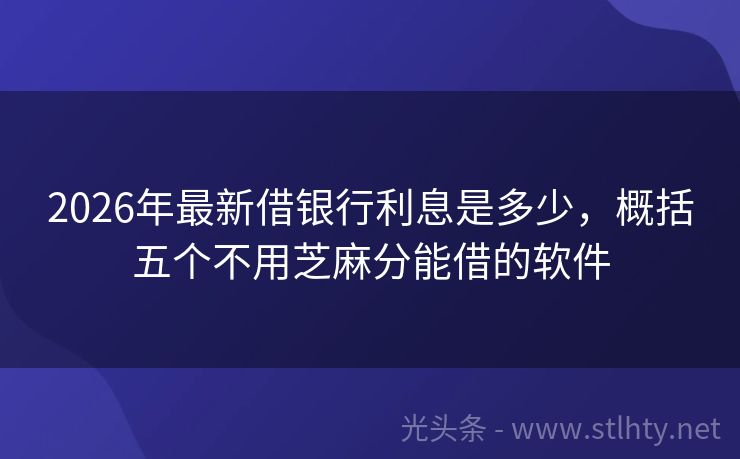 2026年最新借银行利息是多少,概括五个不用芝麻分能借的软件
