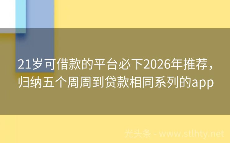 21岁可借款的平台必下2026年推荐，归纳五个周周到贷款相同系列的app