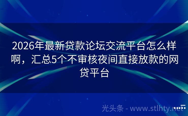 2026年最新贷款论坛交流平台怎么样啊，汇总5个不审核夜间直接放款的网贷平台