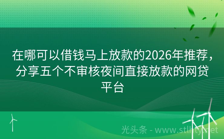 在哪可以借钱马上放款的2026年推荐，分享五个不审核夜间直接放款的网贷平台
