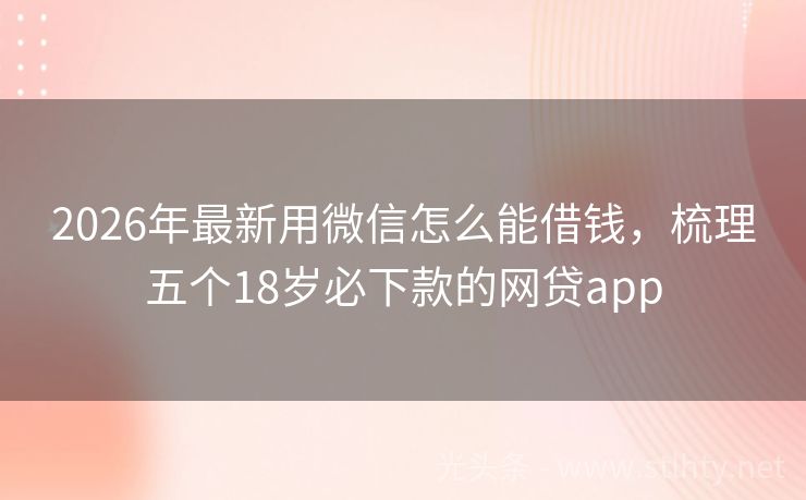 2026年最新用微信怎么能借钱，梳理五个18岁必下款的网贷app