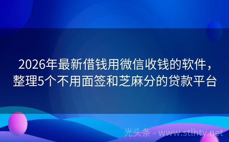 2026年最新借钱用微信收钱的软件，整理5个不用面签和芝麻分的贷款平台