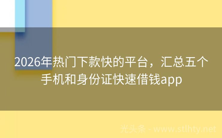 2026年热门下款快的平台,汇总五个手机和身份证快速借钱app