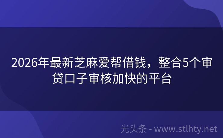 2026年最新芝麻爱帮借钱，整合5个审贷口子审核加快的平台