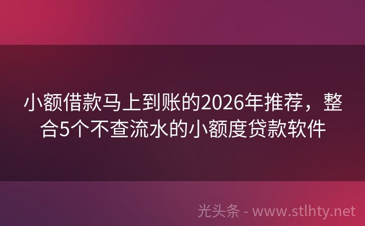 小额借款马上到账的2026年推荐,整合5个不查流水的小额度贷款软件