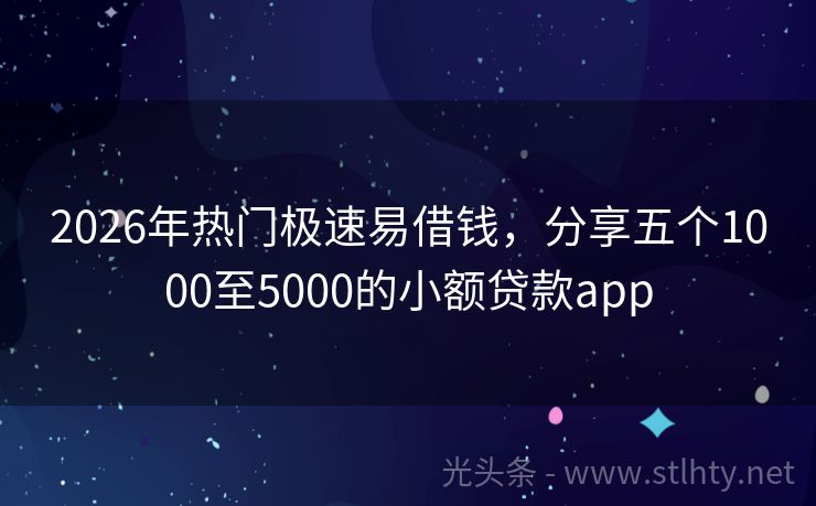 2026年热门极速易借钱,分享五个1000至5000的小额贷款app