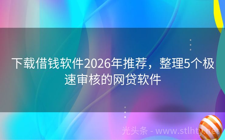 下载借钱软件2026年推荐，整理5个极速审核的网贷软件