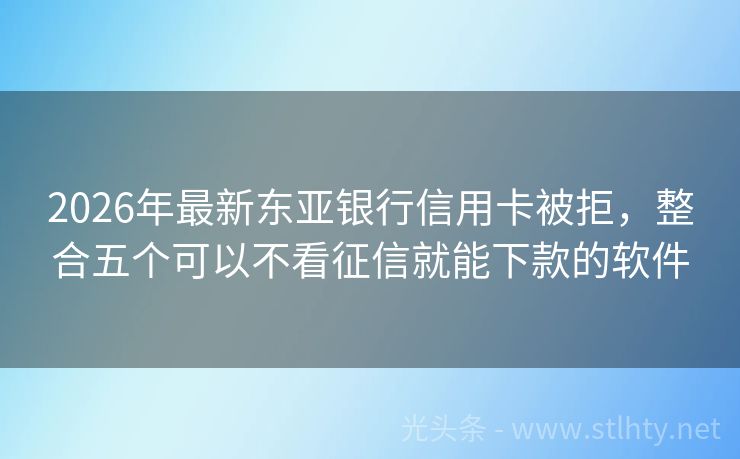2026年最新东亚银行信用卡被拒，整合五个可以不看征信就能下款的软件