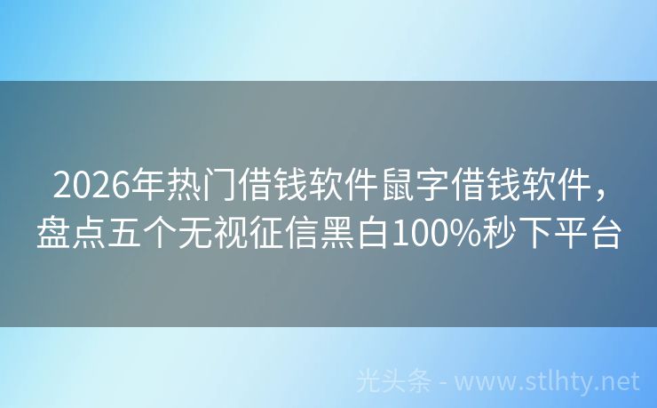 2026年热门借钱软件鼠字借钱软件，盘点五个无视征信黑白100%秒下平台