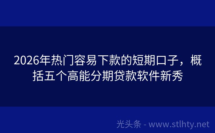 2026年热门容易下款的短期口子，概括五个高能分期贷款软件新秀