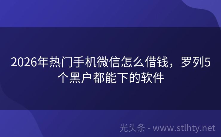 2026年热门手机微信怎么借钱，罗列5个黑户都能下的软件