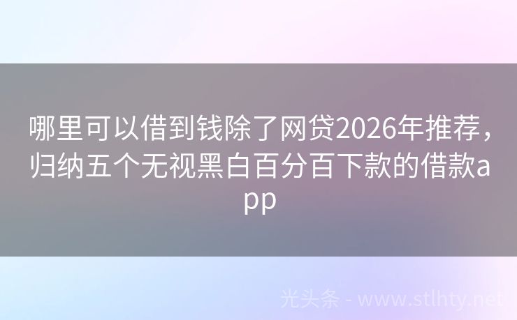哪里可以借到钱除了网贷2026年推荐，归纳五个无视黑白百分百下款的借款app