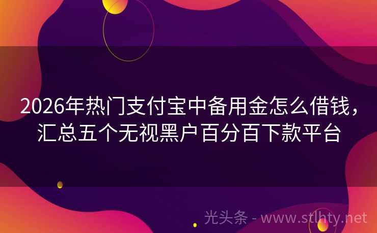 2026年热门支付宝中备用金怎么借钱,汇总五个无视黑户百分百下款平台