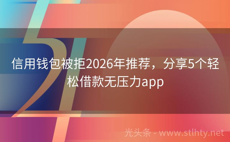 信用钱包被拒2026年推荐，分享5个轻松借款无压力app