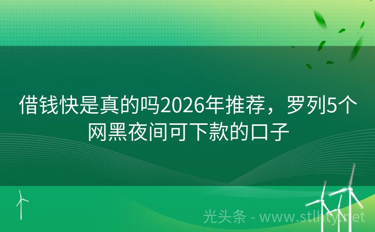借钱快是真的吗2026年推荐，罗列5个网黑夜间可下款的口子