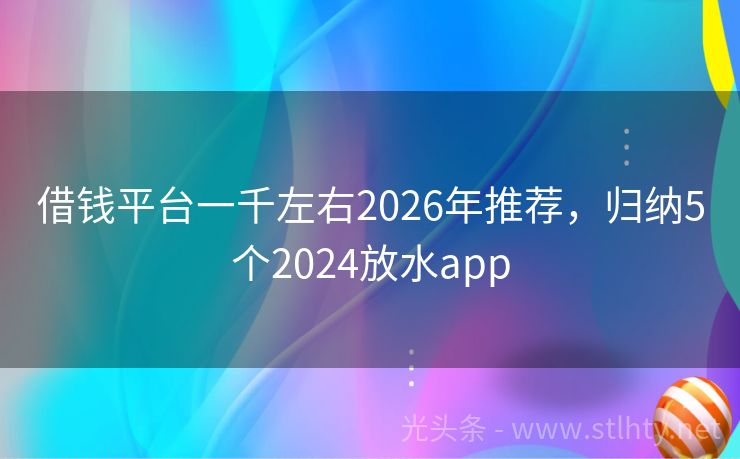 借钱平台一千左右2026年推荐，归纳5个2024放水app