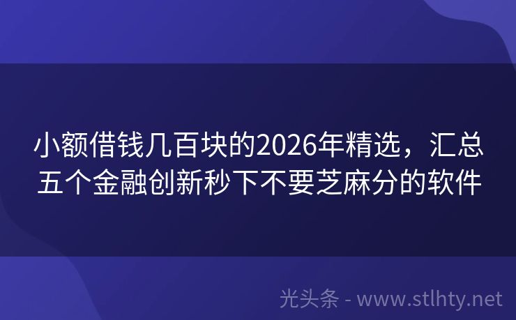 小额借钱几百块的2026年精选,汇总五个金融创新秒下不要芝麻分的软件