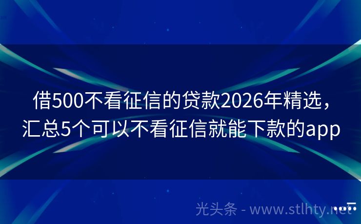 借500不看征信的贷款2026年精选，汇总5个可以不看征信就能下款的app