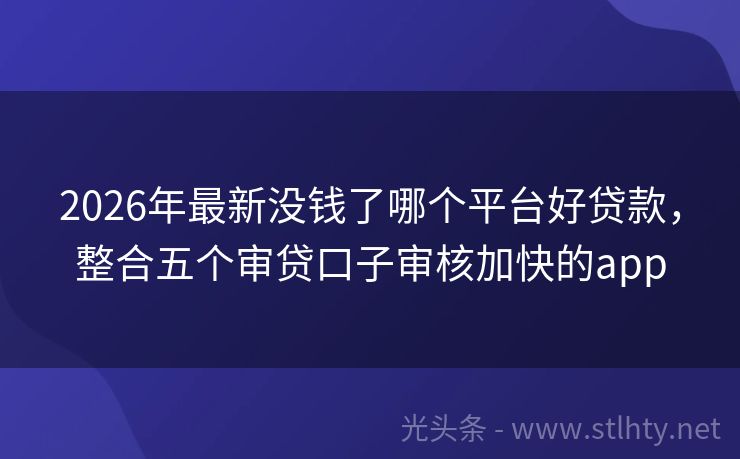 2026年最新没钱了哪个平台好贷款，整合五个审贷口子审核加快的app